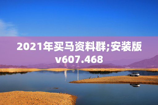 2021年买马资料群;安装版v607.468