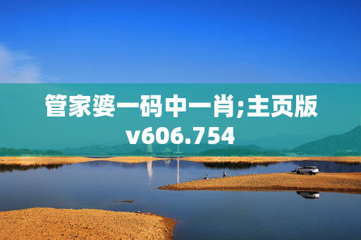 管家婆一码中一肖;主页版v606.754