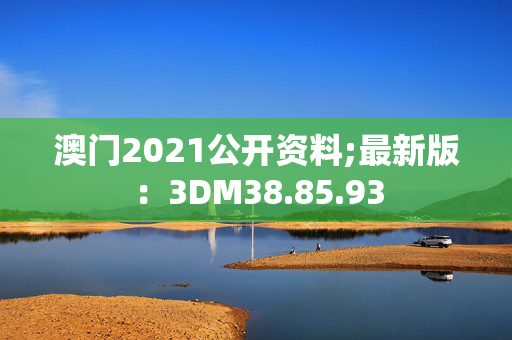 澳门2021公开资料;最新版：3DM38.85.93