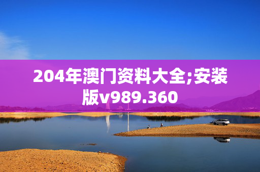 204年澳门资料大全;安装版v989.360