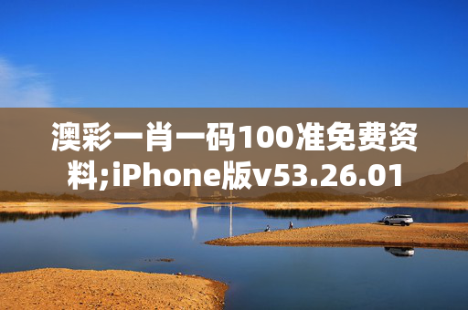 澳彩一肖一码100准免费资料;iPhone版v53.26.01