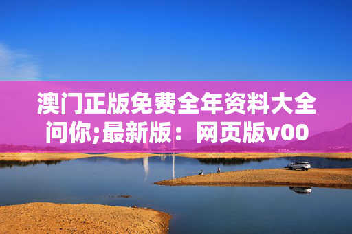 澳门正版免费全年资料大全问你;最新版：网页版v003.954