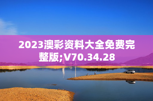 2023澳彩资料大全免费完整版;V70.34.28