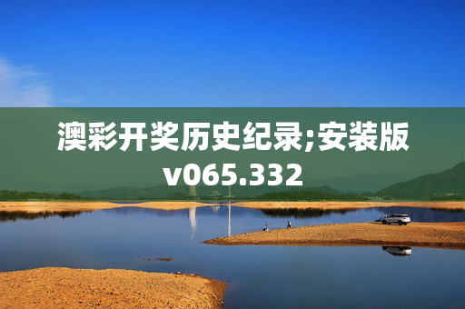 澳彩开奖历史纪录;安装版v065.332