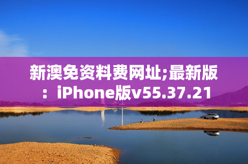 新澳免资料费网址;最新版：iPhone版v55.37.21