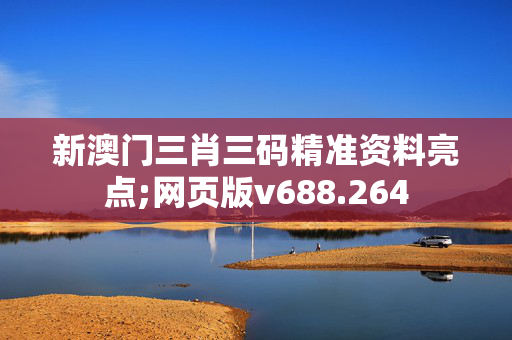 新澳门三肖三码精准资料亮点;网页版v688.264