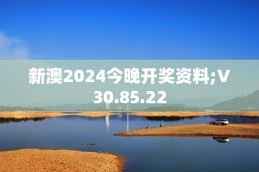 新澳2024今晚开奖资料;V30.85.22