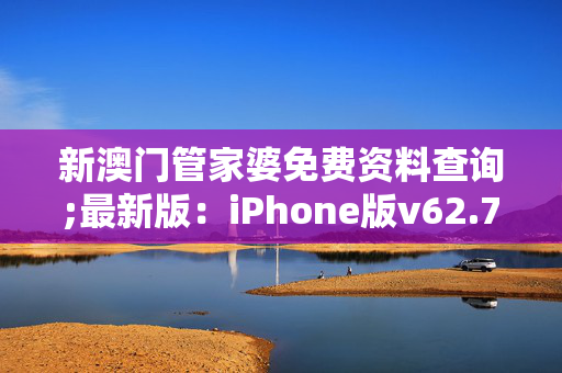 新澳门管家婆免费资料查询;最新版：iPhone版v62.74.08