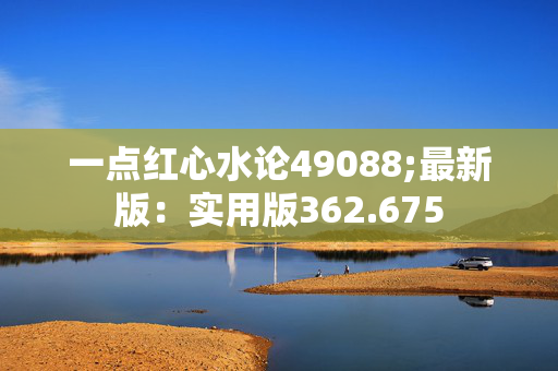 一点红心水论49088;最新版：实用版362.675