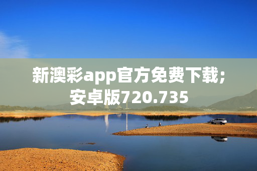 新澳彩app官方免费下载;安卓版720.735