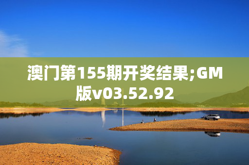 澳门第155期开奖结果;GM版v03.52.92