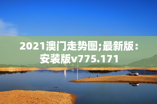 2021澳门走势图;最新版：安装版v775.171