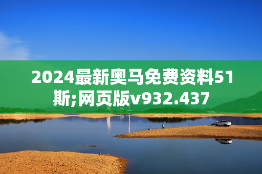 2024最新奥马免费资料51斯;网页版v932.437