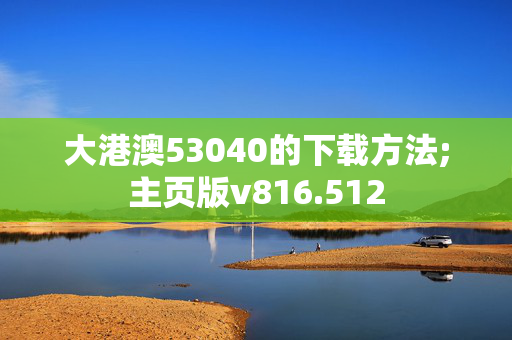 大港澳53040的下载方法;主页版v816.512