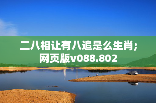 二八相让有八追是么生肖;网页版v088.802