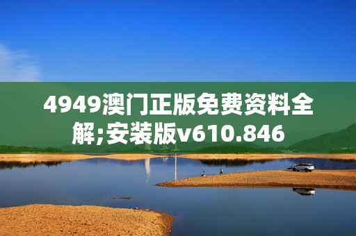 4949澳门正版免费资料全解;安装版v610.846