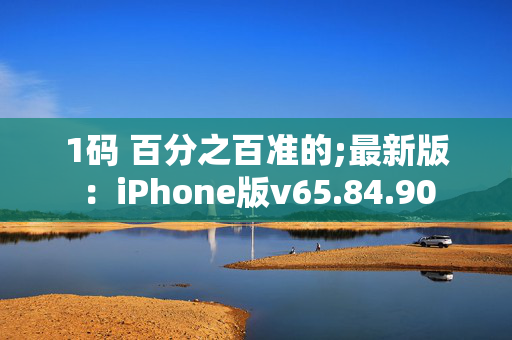 1码 百分之百准的;最新版：iPhone版v65.84.90