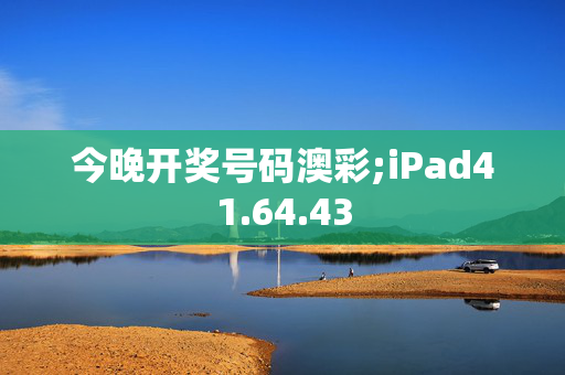 今晚开奖号码澳彩;iPad41.64.43