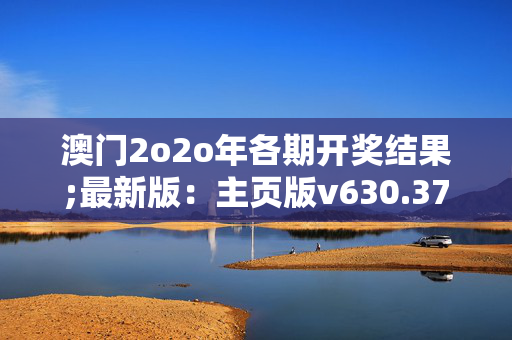 澳门2o2o年各期开奖结果;最新版：主页版v630.371