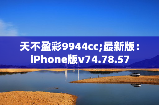 天不盈彩9944cc;最新版：iPhone版v74.78.57