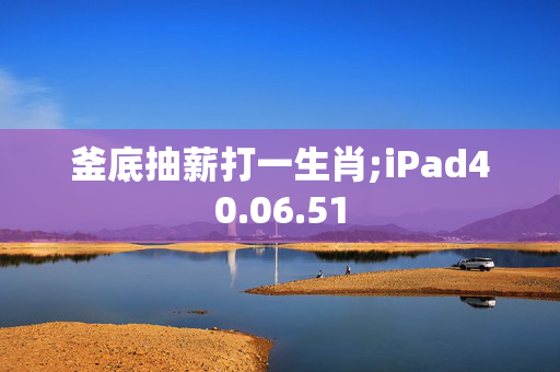 釜底抽薪打一生肖;iPad40.06.51