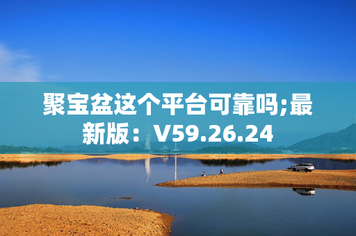 聚宝盆这个平台可靠吗;最新版：V59.26.24