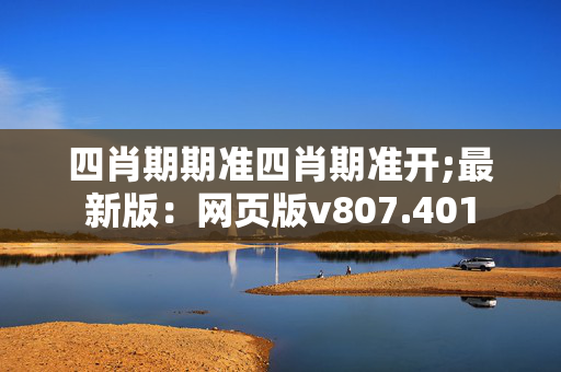 四肖期期准四肖期准开;最新版：网页版v807.401