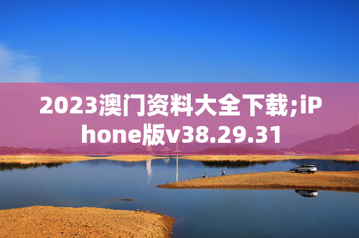 2023澳门资料大全下载;iPhone版v38.29.31