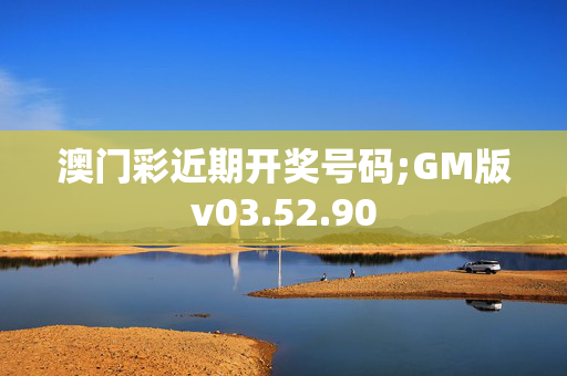 澳门彩近期开奖号码;GM版v03.52.90