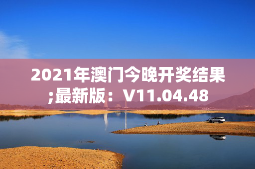 2021年澳门今晚开奖结果;最新版：V11.04.48