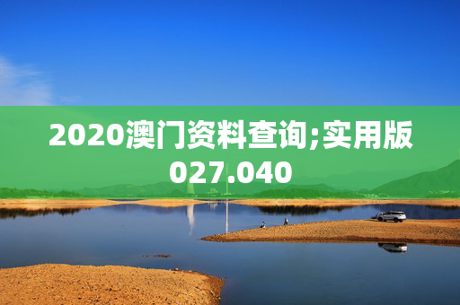 2020澳门资料查询;实用版027.040