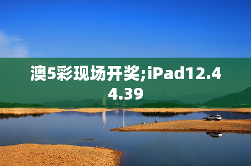 澳5彩现场开奖;iPad12.44.39