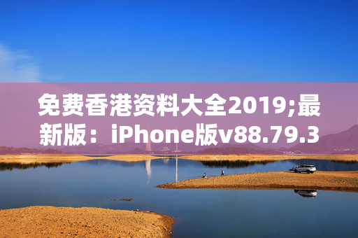 免费香港资料大全2019;最新版：iPhone版v88.79.36