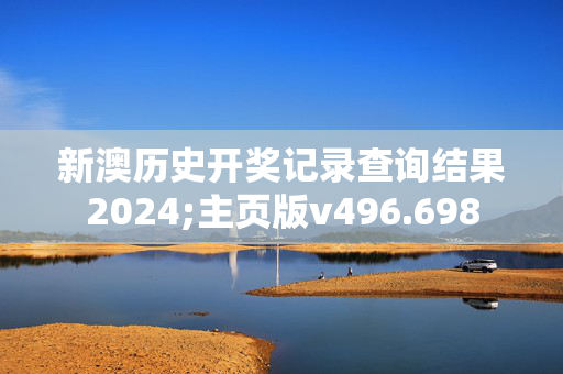 新澳历史开奖记录查询结果2024;主页版v496.698