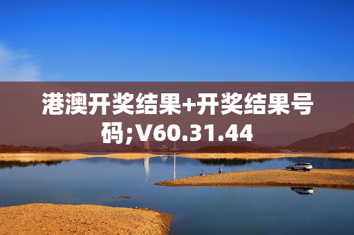 港澳开奖结果+开奖结果号码;V60.31.44