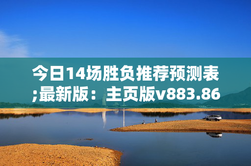 今日14场胜负推荐预测表;最新版：主页版v883.863