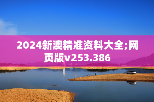 2024新澳精准资料大全;网页版v253.386