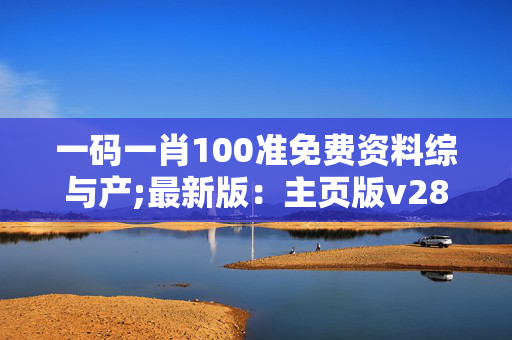 一码一肖100准免费资料综与产;最新版：主页版v289.140