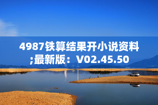 4987铁算结果开小说资料;最新版：V02.45.50