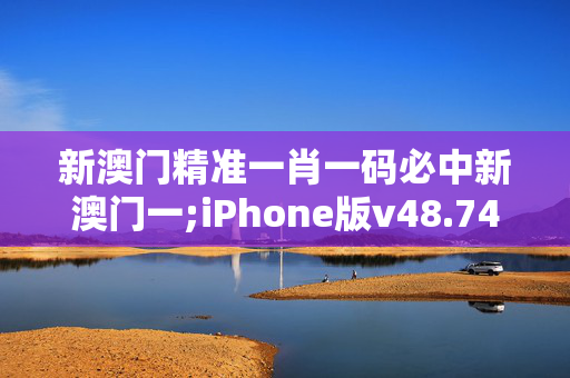 新澳门精准一肖一码必中新澳门一;iPhone版v48.74.82