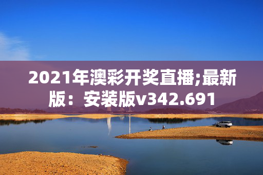 2021年澳彩开奖直播;最新版：安装版v342.691