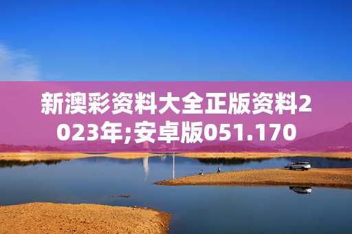 新澳彩资料大全正版资料2023年;安卓版051.170