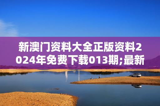 新澳门资料大全正版资料2024年免费下载013期;最新版：安卓版747.694