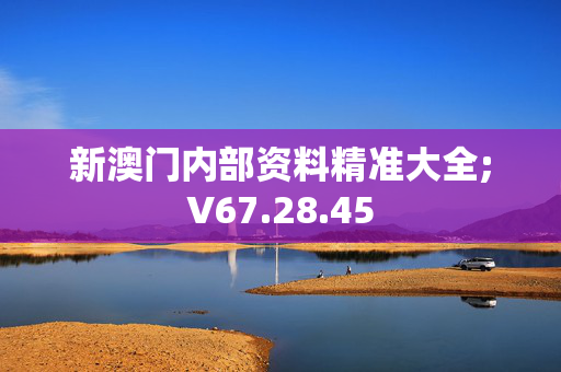 新澳门内部资料精准大全;V67.28.45