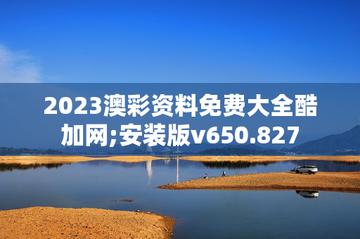 2023澳彩资料免费大全酷加网;安装版v650.827