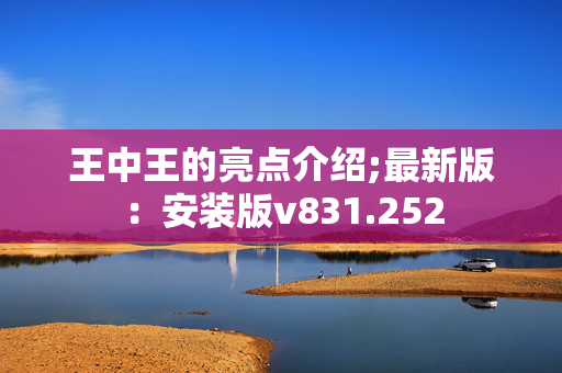 王中王的亮点介绍;最新版：安装版v831.252