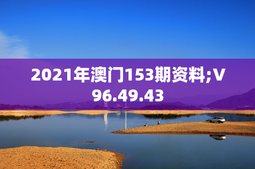 2021年澳门153期资料;V96.49.43