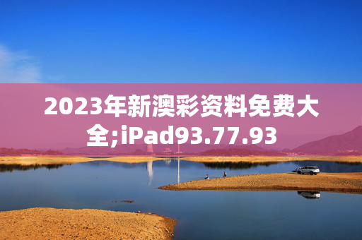 2023年新澳彩资料免费大全;iPad93.77.93