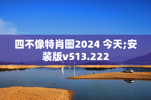 四不像特肖图2024 今天;安装版v513.222