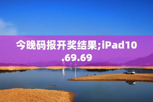 今晚码报开奖结果;iPad10.69.69